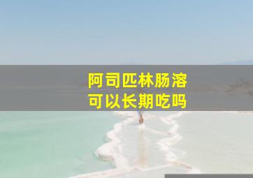 阿司匹林肠溶可以长期吃吗