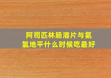 阿司匹林肠溶片与氨氯地平什么时候吃最好