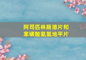 阿司匹林肠溶片和苯磺酸氨氯地平片