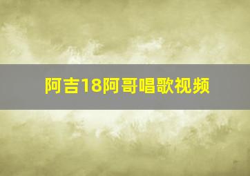 阿吉18阿哥唱歌视频