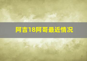 阿吉18阿哥最近情况