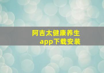 阿吉太健康养生app下载安装