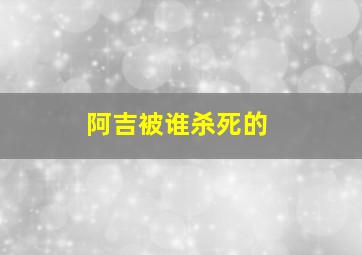 阿吉被谁杀死的