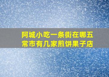 阿城小吃一条街在哪五常市有几家煎饼果子店