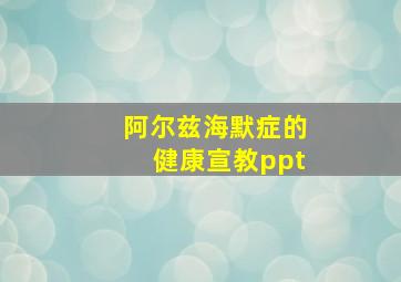 阿尔兹海默症的健康宣教ppt