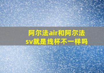 阿尔法air和阿尔法sv就是线杯不一样吗