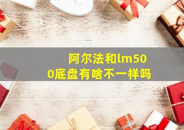 阿尔法和lm500底盘有啥不一样吗