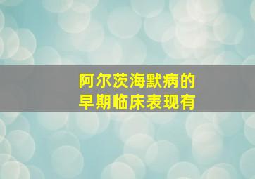 阿尔茨海默病的早期临床表现有