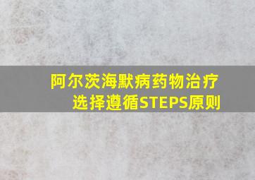 阿尔茨海默病药物治疗选择遵循STEPS原则