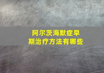 阿尔茨海默症早期治疗方法有哪些