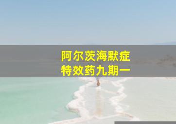 阿尔茨海默症特效药九期一