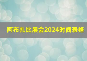 阿布扎比展会2024时间表格