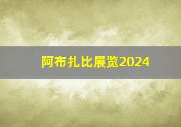 阿布扎比展览2024