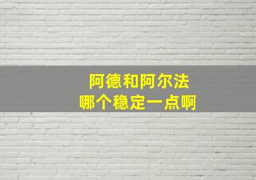 阿德和阿尔法哪个稳定一点啊