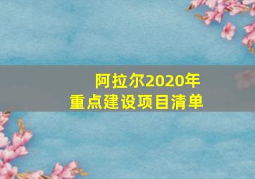 阿拉尔2020年重点建设项目清单