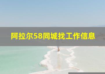 阿拉尔58同城找工作信息