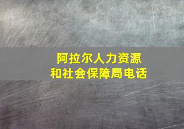 阿拉尔人力资源和社会保障局电话