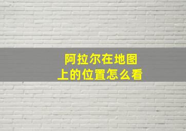 阿拉尔在地图上的位置怎么看