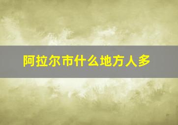 阿拉尔市什么地方人多