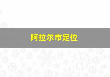 阿拉尔市定位