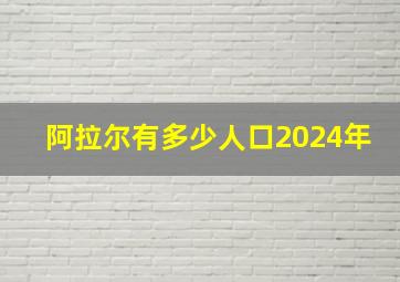 阿拉尔有多少人口2024年