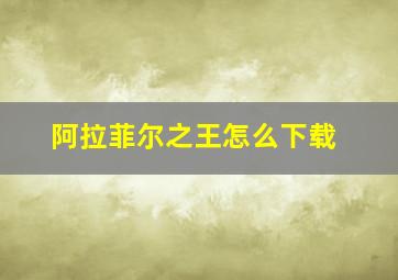 阿拉菲尔之王怎么下载