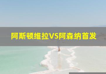 阿斯顿维拉VS阿森纳首发