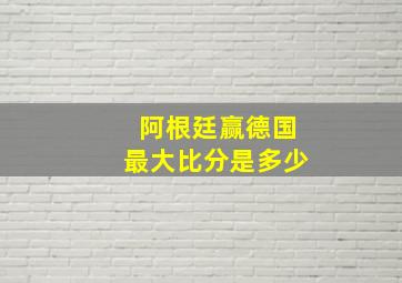 阿根廷赢德国最大比分是多少