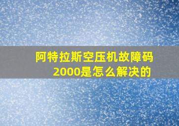 阿特拉斯空压机故障码2000是怎么解决的