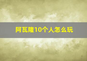 阿瓦隆10个人怎么玩