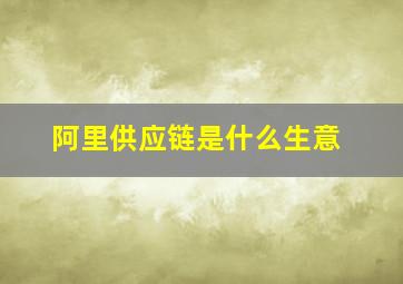 阿里供应链是什么生意