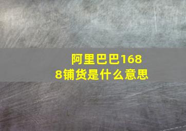 阿里巴巴1688铺货是什么意思