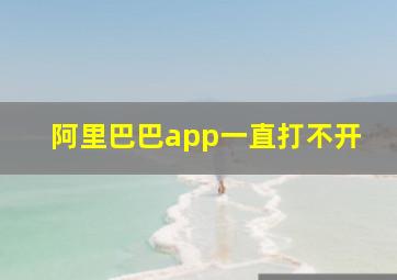 阿里巴巴app一直打不开