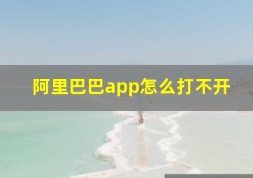 阿里巴巴app怎么打不开