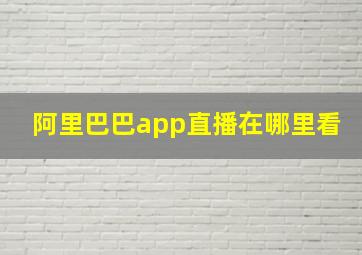 阿里巴巴app直播在哪里看