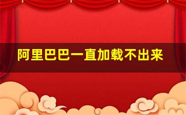 阿里巴巴一直加载不出来