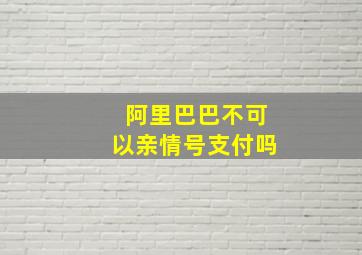 阿里巴巴不可以亲情号支付吗