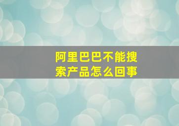 阿里巴巴不能搜索产品怎么回事