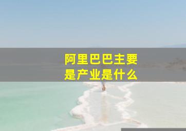 阿里巴巴主要是产业是什么