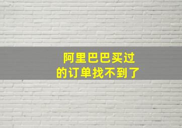 阿里巴巴买过的订单找不到了