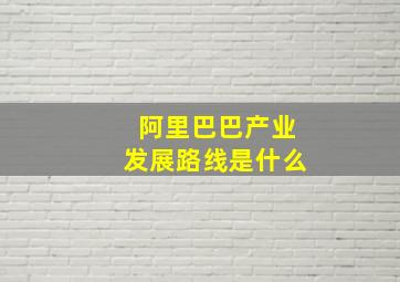 阿里巴巴产业发展路线是什么