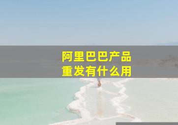 阿里巴巴产品重发有什么用