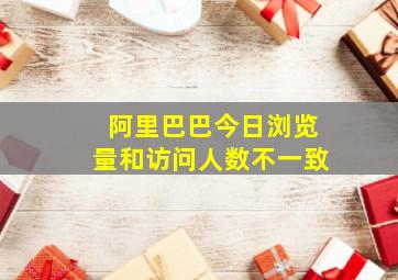 阿里巴巴今日浏览量和访问人数不一致