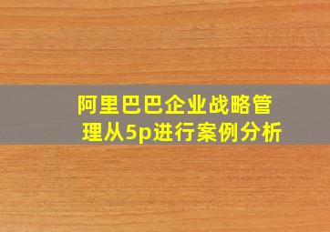 阿里巴巴企业战略管理从5p进行案例分析