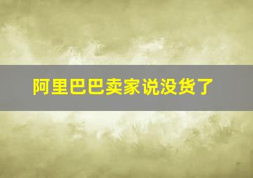 阿里巴巴卖家说没货了