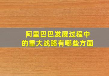 阿里巴巴发展过程中的重大战略有哪些方面