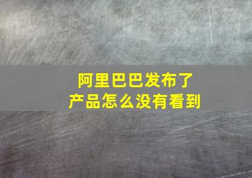 阿里巴巴发布了产品怎么没有看到