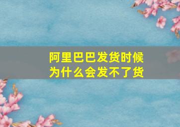 阿里巴巴发货时候为什么会发不了货