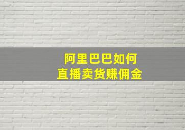 阿里巴巴如何直播卖货赚佣金