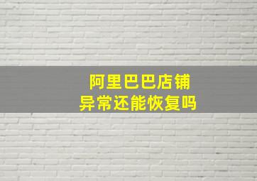 阿里巴巴店铺异常还能恢复吗